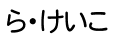 ら・けいこ